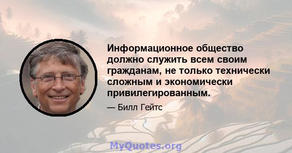 Информационное общество должно служить всем своим гражданам, не только технически сложным и экономически привилегированным.