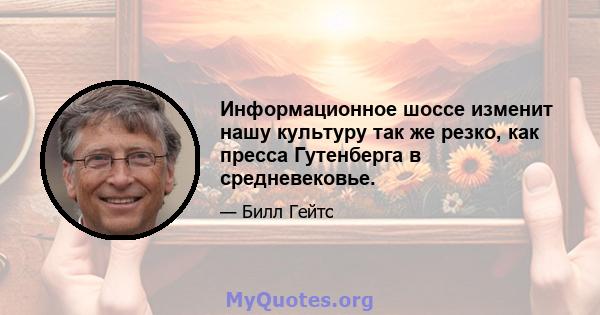 Информационное шоссе изменит нашу культуру так же резко, как пресса Гутенберга в средневековье.