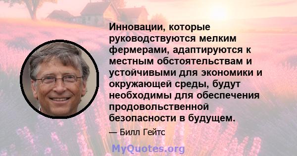 Инновации, которые руководствуются мелким фермерами, адаптируются к местным обстоятельствам и устойчивыми для экономики и окружающей среды, будут необходимы для обеспечения продовольственной безопасности в будущем.