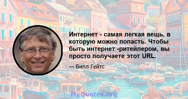 Интернет - самая легкая вещь, в которую можно попасть. Чтобы быть интернет -ритейлером, вы просто получаете этот URL.