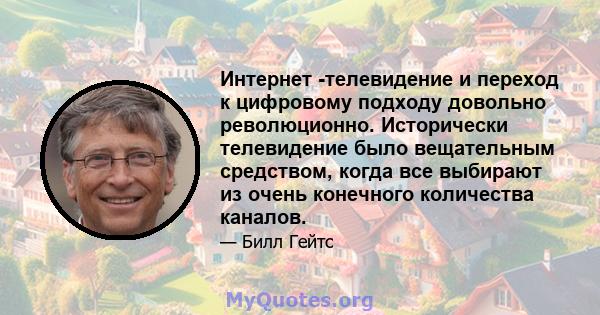 Интернет -телевидение и переход к цифровому подходу довольно революционно. Исторически телевидение было вещательным средством, когда все выбирают из очень конечного количества каналов.