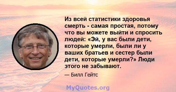 Из всей статистики здоровья смерть - самая простая, потому что вы можете выйти и спросить людей: «Эй, у вас были дети, которые умерли, были ли у ваших братьев и сестер были дети, которые умерли?» Люди этого не забывают.