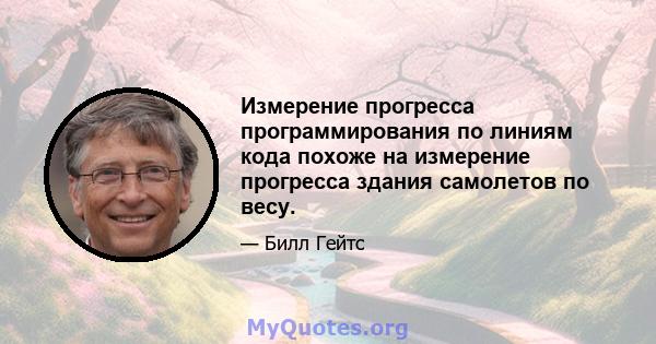 Измерение прогресса программирования по линиям кода похоже на измерение прогресса здания самолетов по весу.