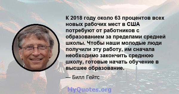 К 2018 году около 63 процентов всех новых рабочих мест в США потребуют от работников с образованием за пределами средней школы. Чтобы наши молодые люди получили эту работу, им сначала необходимо закончить среднюю школу, 