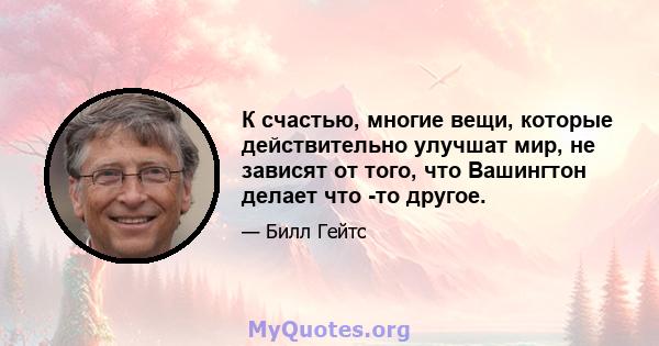 К счастью, многие вещи, которые действительно улучшат мир, не зависят от того, что Вашингтон делает что -то другое.