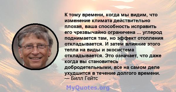 К тому времени, когда мы видим, что изменение климата действительно плохая, ваша способность исправить его чрезвычайно ограничена ... углерод поднимается там, но эффект отопления откладывается. И затем влияние этого