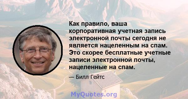 Как правило, ваша корпоративная учетная запись электронной почты сегодня не является нацеленным на спам. Это скорее бесплатные учетные записи электронной почты, нацеленные на спам.