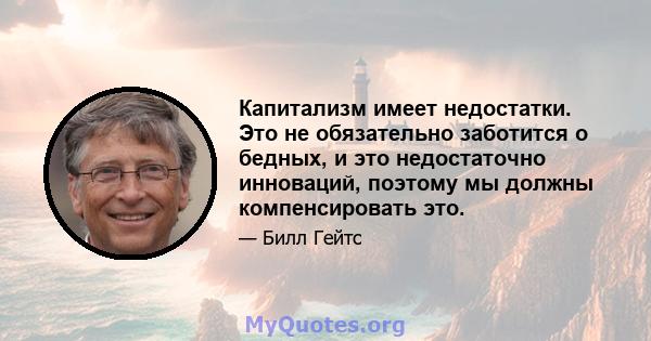 Капитализм имеет недостатки. Это не обязательно заботится о бедных, и это недостаточно инноваций, поэтому мы должны компенсировать это.