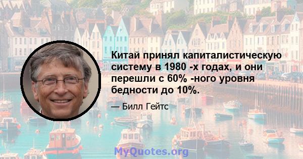 Китай принял капиталистическую систему в 1980 -х годах, и они перешли с 60% -ного уровня бедности до 10%.