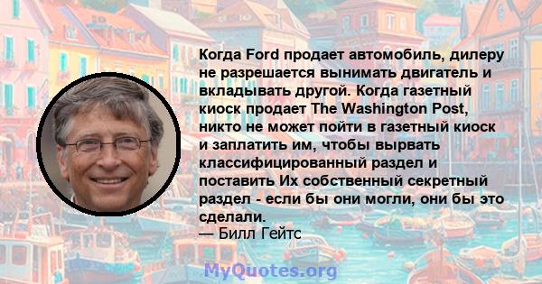 Когда Ford продает автомобиль, дилеру не разрешается вынимать двигатель и вкладывать другой. Когда газетный киоск продает The Washington Post, никто не может пойти в газетный киоск и заплатить им, чтобы вырвать