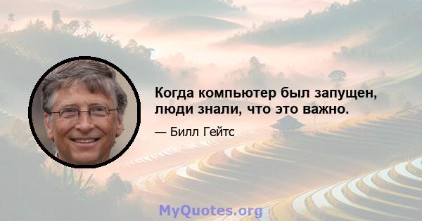 Когда компьютер был запущен, люди знали, что это важно.