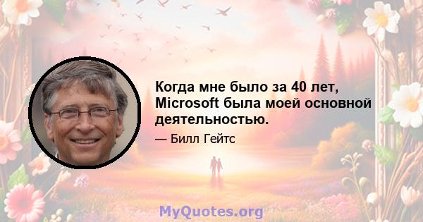 Когда мне было за 40 лет, Microsoft была моей основной деятельностью.