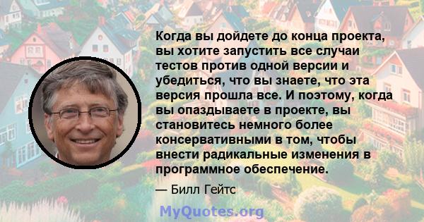 Когда вы дойдете до конца проекта, вы хотите запустить все случаи тестов против одной версии и убедиться, что вы знаете, что эта версия прошла все. И поэтому, когда вы опаздываете в проекте, вы становитесь немного более 