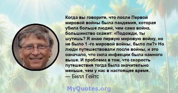 Когда вы говорите, что после Первой мировой войны была пандемия, которая убила больше людей, чем сама война, большинство скажет: «Подожди, ты шутишь? Я знаю первую мировую войну, но не было 1 -го мировой войны, было