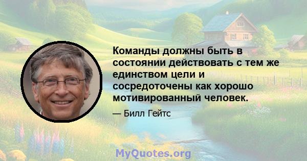 Команды должны быть в состоянии действовать с тем же единством цели и сосредоточены как хорошо мотивированный человек.