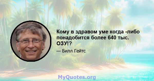 Кому в здравом уме когда -либо понадобится более 640 тыс. ОЗУ!?