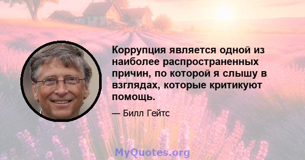 Коррупция является одной из наиболее распространенных причин, по которой я слышу в взглядах, которые критикуют помощь.