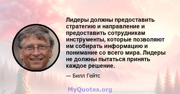 Лидеры должны предоставить стратегию и направление и предоставить сотрудникам инструменты, которые позволяют им собирать информацию и понимание со всего мира. Лидеры не должны пытаться принять каждое решение.