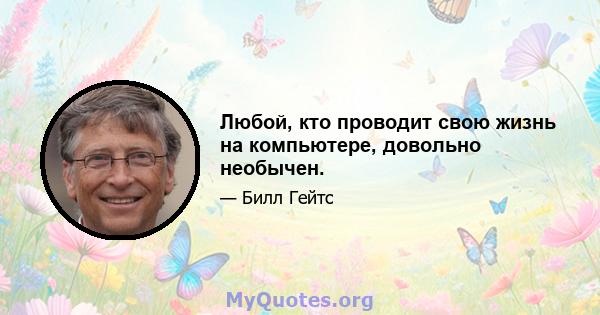 Любой, кто проводит свою жизнь на компьютере, довольно необычен.