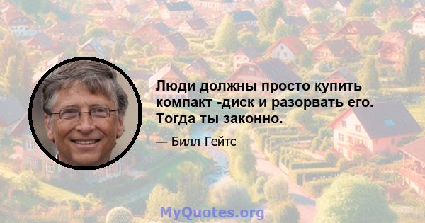 Люди должны просто купить компакт -диск и разорвать его. Тогда ты законно.