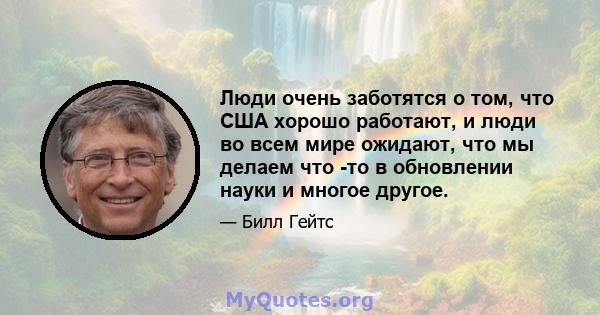 Люди очень заботятся о том, что США хорошо работают, и люди во всем мире ожидают, что мы делаем что -то в обновлении науки и многое другое.