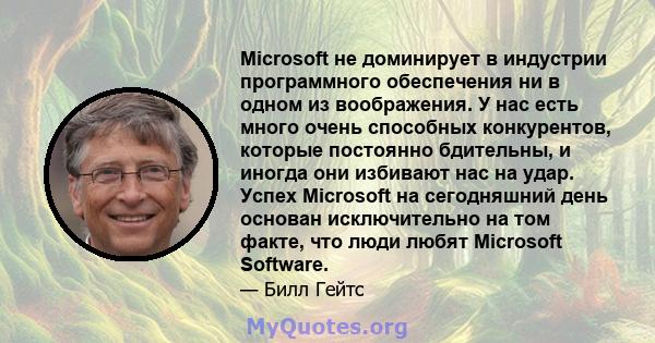 Microsoft не доминирует в индустрии программного обеспечения ни в одном из воображения. У нас есть много очень способных конкурентов, которые постоянно бдительны, и иногда они избивают нас на удар. Успех Microsoft на