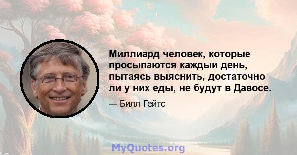 Миллиард человек, которые просыпаются каждый день, пытаясь выяснить, достаточно ли у них еды, не будут в Давосе.