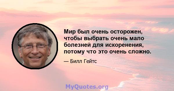 Мир был очень осторожен, чтобы выбрать очень мало болезней для искоренения, потому что это очень сложно.