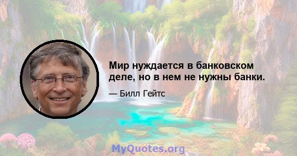 Мир нуждается в банковском деле, но в нем не нужны банки.