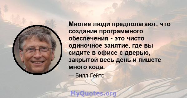 Многие люди предполагают, что создание программного обеспечения - это чисто одиночное занятие, где вы сидите в офисе с дверью, закрытой весь день и пишете много кода.