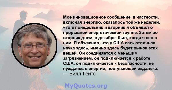 Мое инновационное сообщение, в частности, включая энергию, оказалось той же неделей, что в понедельник и вторник я объявил о прорывной энергетической группе. Затем во вторник днем, в декабре, был, когда я сел с ним. Я