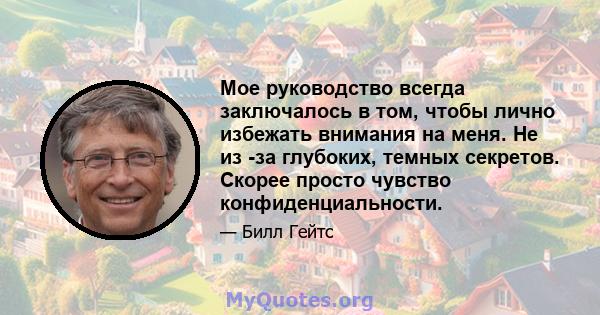 Мое руководство всегда заключалось в том, чтобы лично избежать внимания на меня. Не из -за глубоких, темных секретов. Скорее просто чувство конфиденциальности.