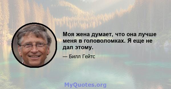 Моя жена думает, что она лучше меня в головоломках. Я еще не дал этому.