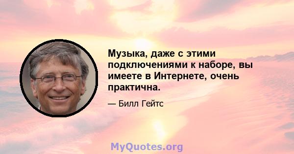 Музыка, даже с этими подключениями к наборе, вы имеете в Интернете, очень практична.