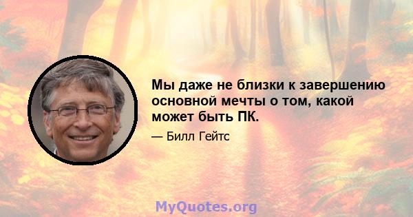 Мы даже не близки к завершению основной мечты о том, какой может быть ПК.