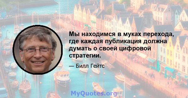 Мы находимся в муках перехода, где каждая публикация должна думать о своей цифровой стратегии.