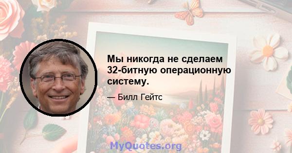 Мы никогда не сделаем 32-битную операционную систему.