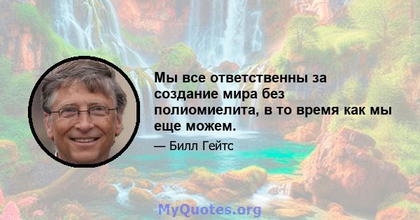 Мы все ответственны за создание мира без полиомиелита, в то время как мы еще можем.