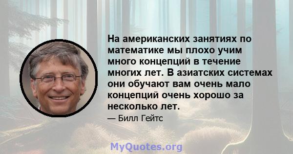 На американских занятиях по математике мы плохо учим много концепций в течение многих лет. В азиатских системах они обучают вам очень мало концепций очень хорошо за несколько лет.