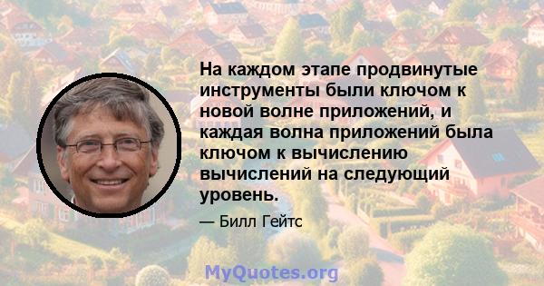 На каждом этапе продвинутые инструменты были ключом к новой волне приложений, и каждая волна приложений была ключом к вычислению вычислений на следующий уровень.