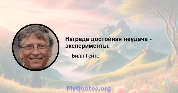 Награда достойная неудача - эксперименты.