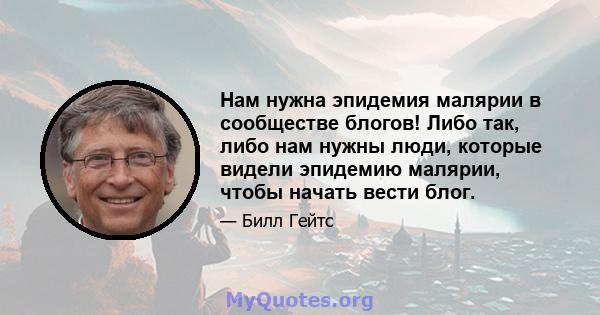 Нам нужна эпидемия малярии в сообществе блогов! Либо так, либо нам нужны люди, которые видели эпидемию малярии, чтобы начать вести блог.