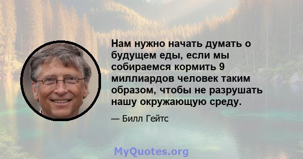 Нам нужно начать думать о будущем еды, если мы собираемся кормить 9 миллиардов человек таким образом, чтобы не разрушать нашу окружающую среду.