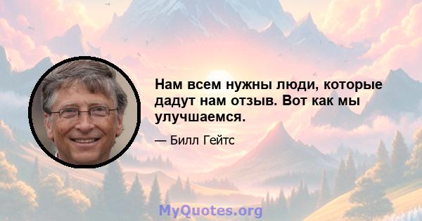 Нам всем нужны люди, которые дадут нам отзыв. Вот как мы улучшаемся.