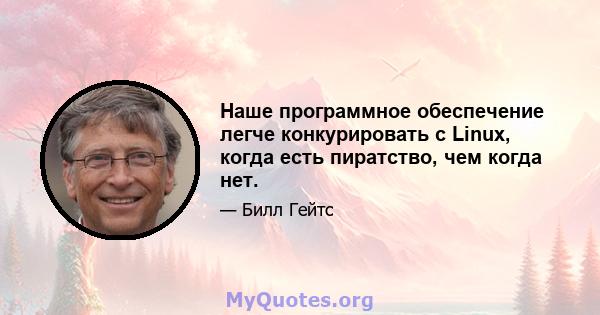 Наше программное обеспечение легче конкурировать с Linux, когда есть пиратство, чем когда нет.