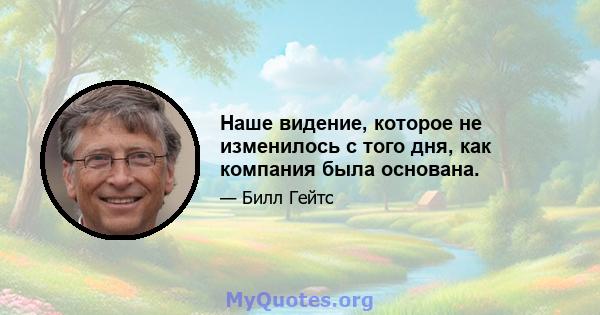 Наше видение, которое не изменилось с того дня, как компания была основана.