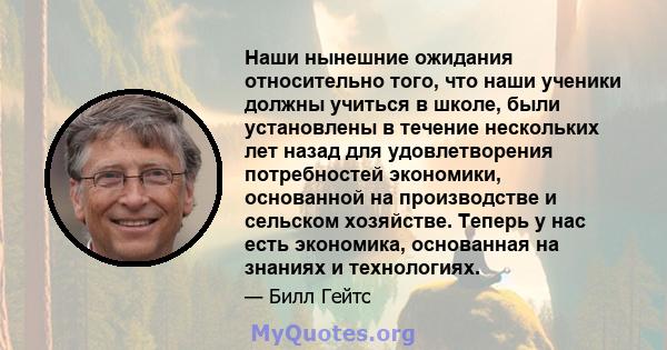 Наши нынешние ожидания относительно того, что наши ученики должны учиться в школе, были установлены в течение нескольких лет назад для удовлетворения потребностей экономики, основанной на производстве и сельском