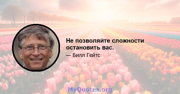 Не позволяйте сложности остановить вас.