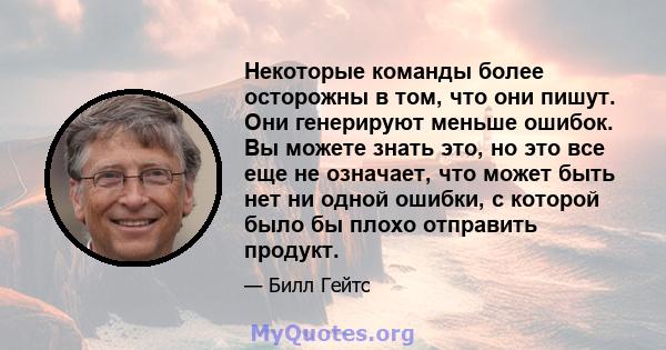 Некоторые команды более осторожны в том, что они пишут. Они генерируют меньше ошибок. Вы можете знать это, но это все еще не означает, что может быть нет ни одной ошибки, с которой было бы плохо отправить продукт.