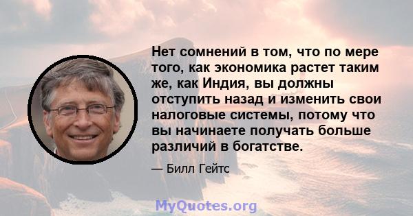 Нет сомнений в том, что по мере того, как экономика растет таким же, как Индия, вы должны отступить назад и изменить свои налоговые системы, потому что вы начинаете получать больше различий в богатстве.